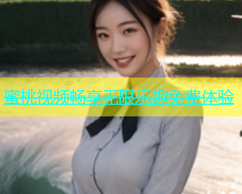 蜜桃视频畅享无限乐趣免费体验