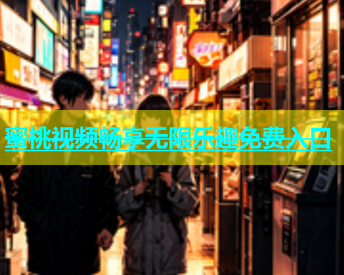 蜜桃视频畅享无限乐趣免费入口