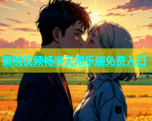 蜜桃视频畅享无限乐趣免费入口