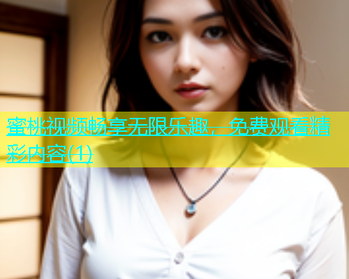 蜜桃视频畅享无限乐趣，免费观看精彩内容(1)