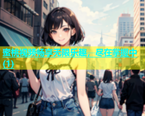 蜜桃视频畅享无限乐趣，尽在掌握中(1)