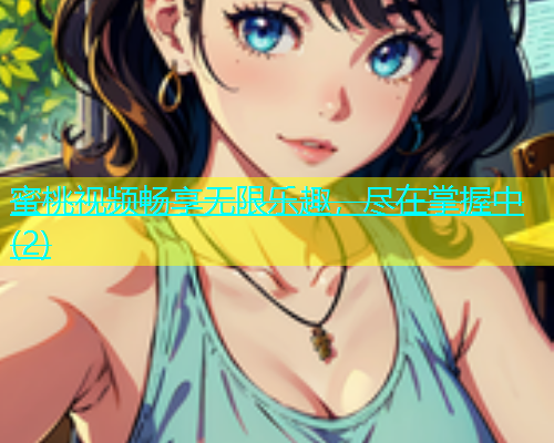 蜜桃视频畅享无限乐趣，尽在掌握中(2)