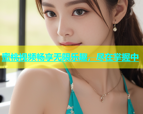 蜜桃视频畅享无限乐趣，尽在掌握中