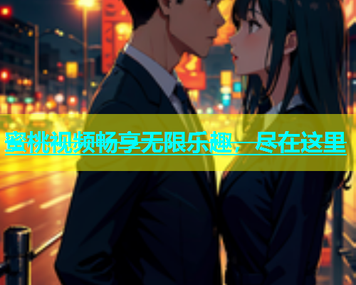 蜜桃视频畅享无限乐趣，尽在这里