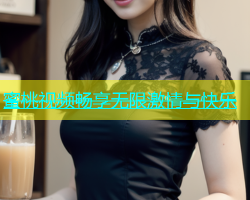 蜜桃视频畅享无限激情与快乐
