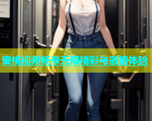 蜜桃视频畅享无限精彩与激情体验