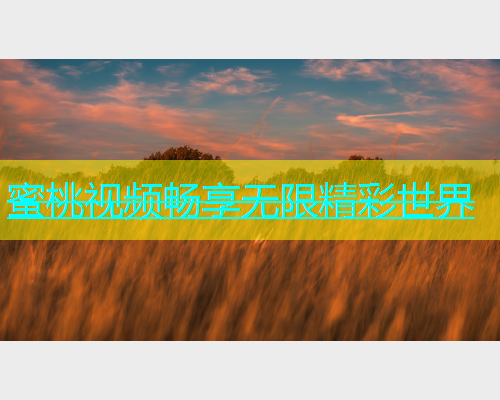 蜜桃视频畅享无限精彩世界