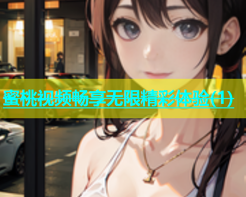 蜜桃视频畅享无限精彩体验(1)