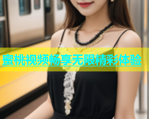 蜜桃视频畅享无限精彩体验