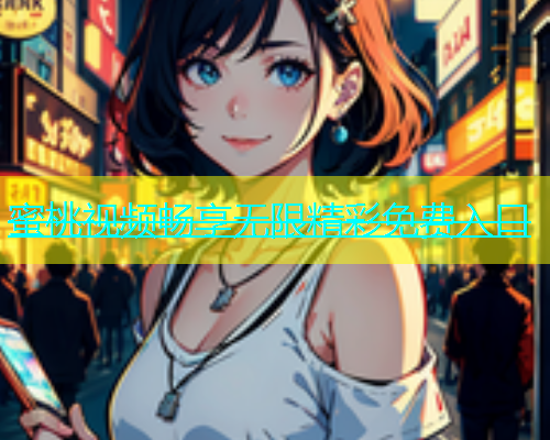 蜜桃视频畅享无限精彩免费入口