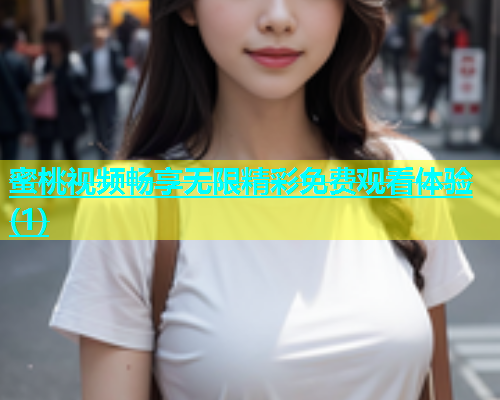 蜜桃视频畅享无限精彩免费观看体验(1)
