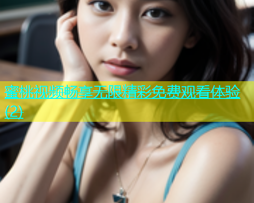蜜桃视频畅享无限精彩免费观看体验(2)