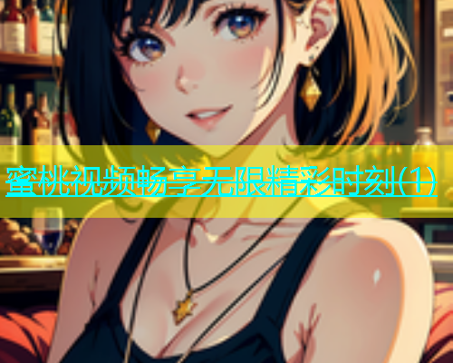 蜜桃视频畅享无限精彩时刻(1)