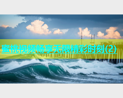 蜜桃视频畅享无限精彩时刻(2)