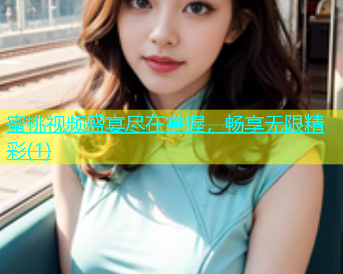 蜜桃视频盛宴尽在掌握，畅享无限精彩(1)