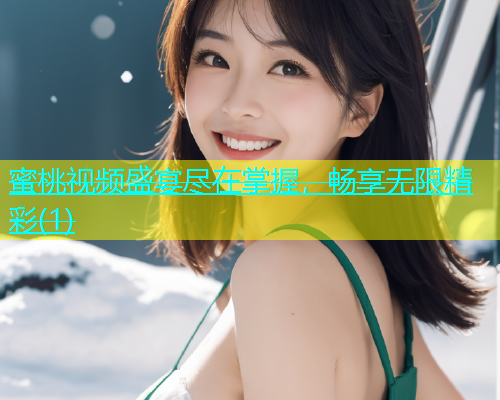 蜜桃视频盛宴尽在掌握，畅享无限精彩(1)