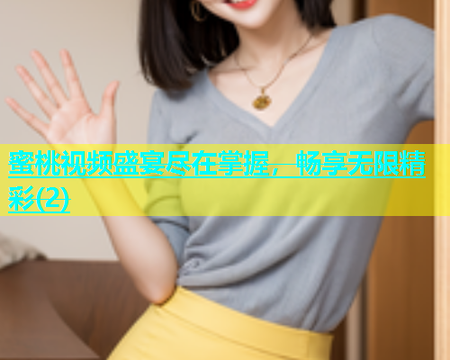 蜜桃视频盛宴尽在掌握，畅享无限精彩(2)