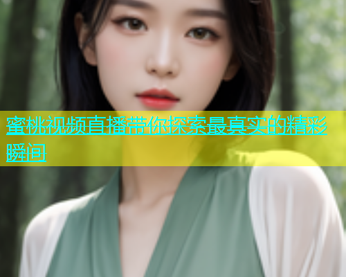 蜜桃视频直播带你探索最真实的精彩瞬间