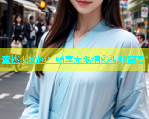蜜桃视频网：畅享无限精彩视频盛宴