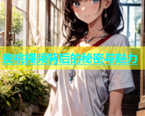 蜜桃视频背后的秘密与魅力