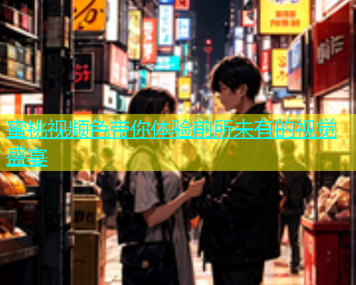 蜜桃视频色带你体验前所未有的视觉盛宴