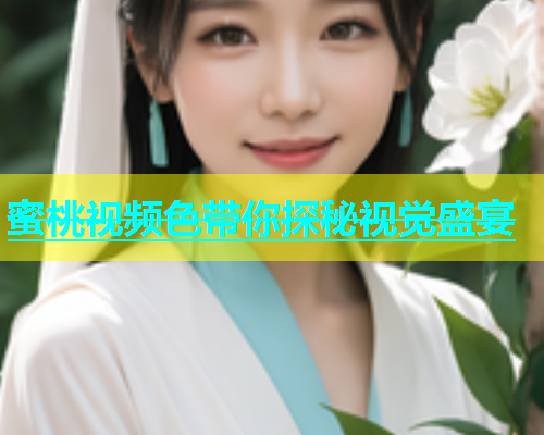 蜜桃视频色带你探秘视觉盛宴