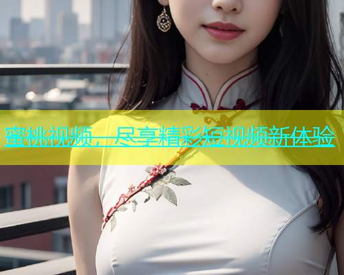 蜜桃视频，尽享精彩短视频新体验