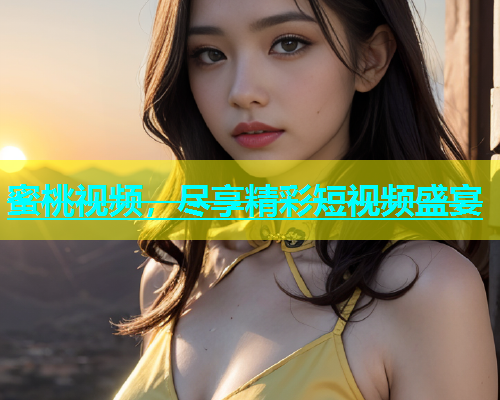 蜜桃视频，尽享精彩短视频盛宴