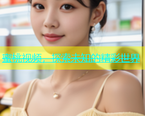 蜜桃视频，探索未知的精彩世界