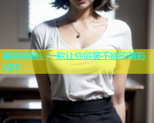 蜜桃视频：一款让你欲罢不能的精彩APP
