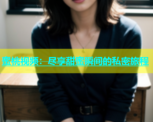 蜜桃视频：尽享甜蜜瞬间的私密旅程