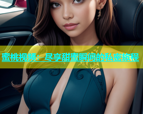 蜜桃视频：尽享甜蜜瞬间的私密旅程