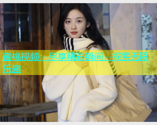 蜜桃视频：尽享精彩瞬间，探索无限乐趣