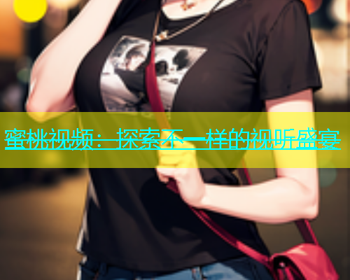蜜桃视频：探索不一样的视听盛宴