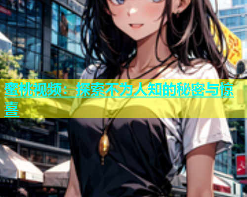 蜜桃视频：探索不为人知的秘密与惊喜