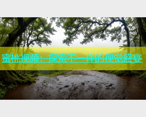 蜜桃视频：探索不一样的视觉盛宴