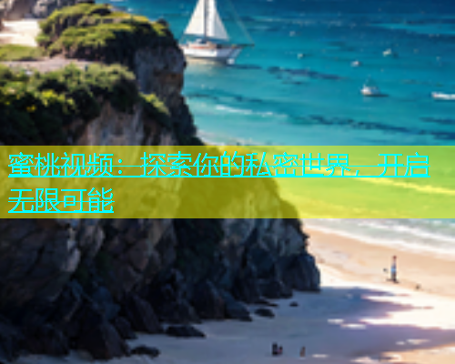 蜜桃视频：探索你的私密世界，开启无限可能