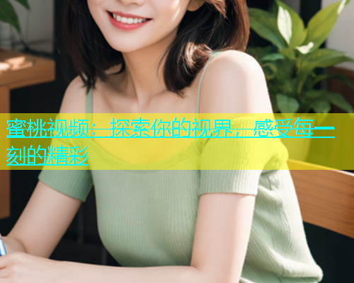 蜜桃视频：探索你的视界，感受每一刻的精彩