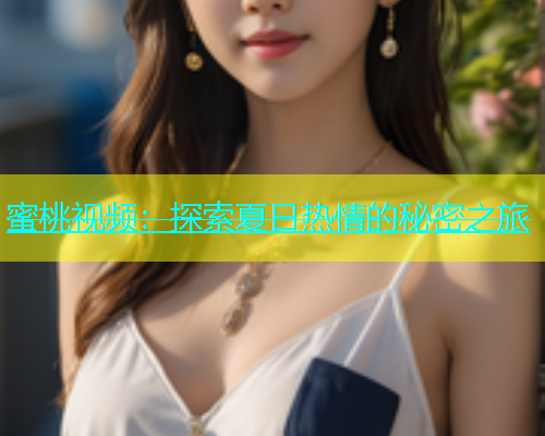 蜜桃视频：探索夏日热情的秘密之旅