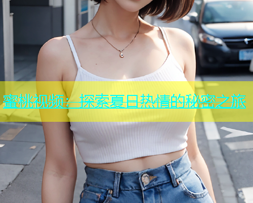 蜜桃视频：探索夏日热情的秘密之旅