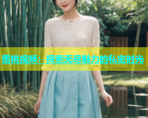 蜜桃视频：探索无尽魅力的私密时光