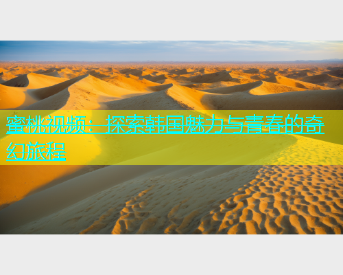 蜜桃视频：探索韩国魅力与青春的奇幻旅程