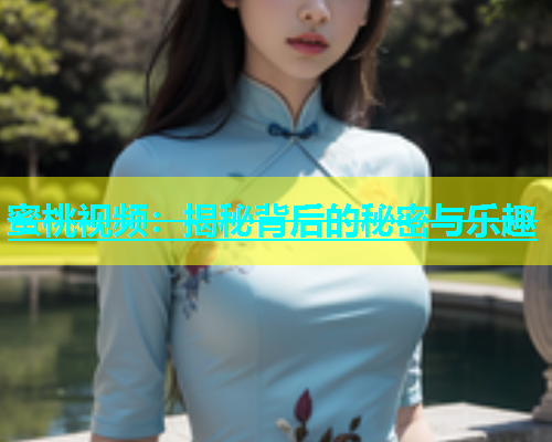 蜜桃视频：揭秘背后的秘密与乐趣