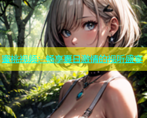蜜桃视频：畅享夏日激情的视听盛宴