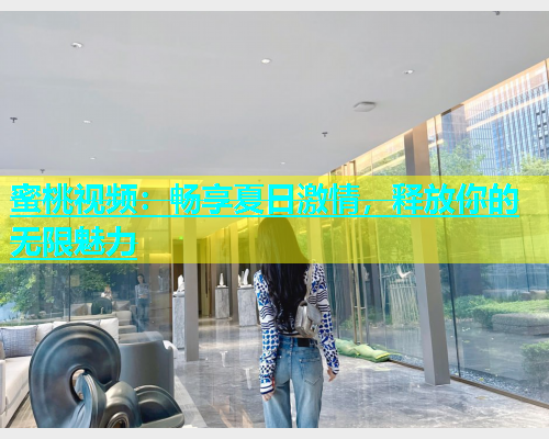 蜜桃视频：畅享夏日激情，释放你的无限魅力