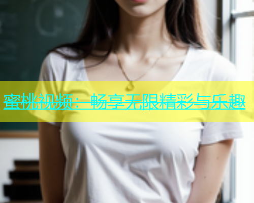 蜜桃视频：畅享无限精彩与乐趣