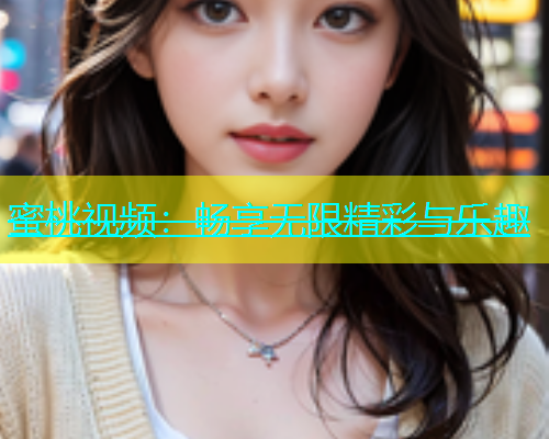 蜜桃视频：畅享无限精彩与乐趣