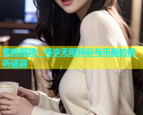 蜜桃视频：畅享无限精彩与乐趣的视听盛宴