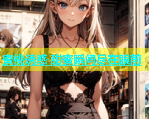 蜜桃诱惑 甜蜜瞬间尽在眼前