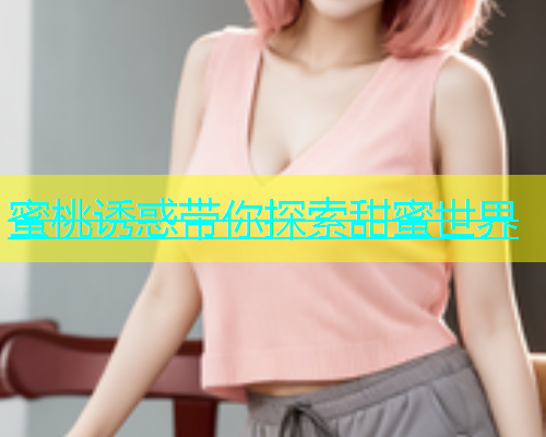 蜜桃诱惑带你探索甜蜜世界